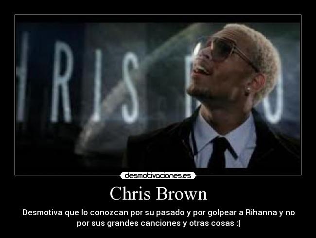 Chris Brown - Desmotiva que lo conozcan por su pasado y por golpear a Rihanna y no
por sus grandes canciones y otras cosas :|