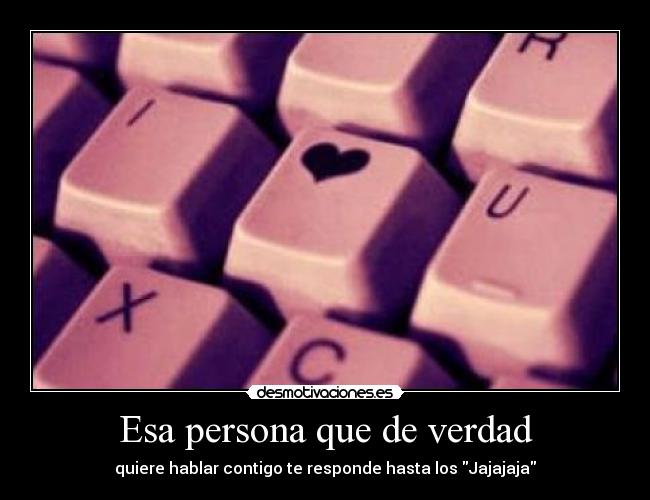 Esa persona que de verdad - quiere hablar contigo te responde hasta los Jajajaja