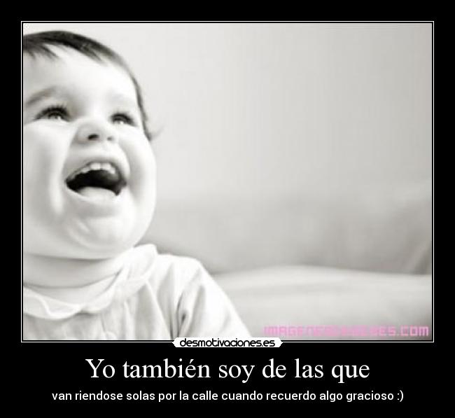 Yo también soy de las que - van riendose solas por la calle cuando recuerdo algo gracioso :)