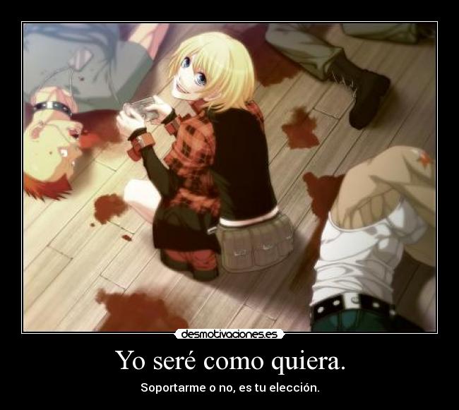 Yo seré como quiera. -