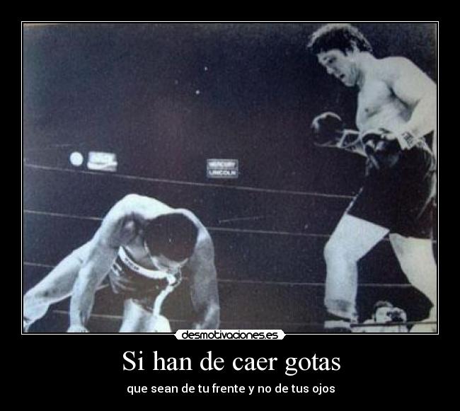 Si han de caer gotas - que sean de tu frente y no de tus ojos