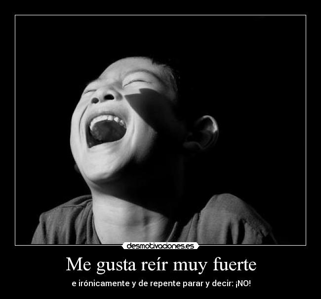 Me gusta reír muy fuerte -