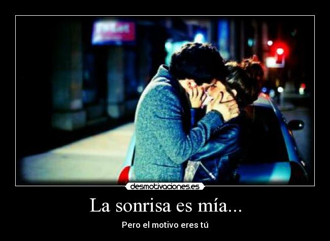 La sonrisa es mía... - Pero el motivo eres tú♥