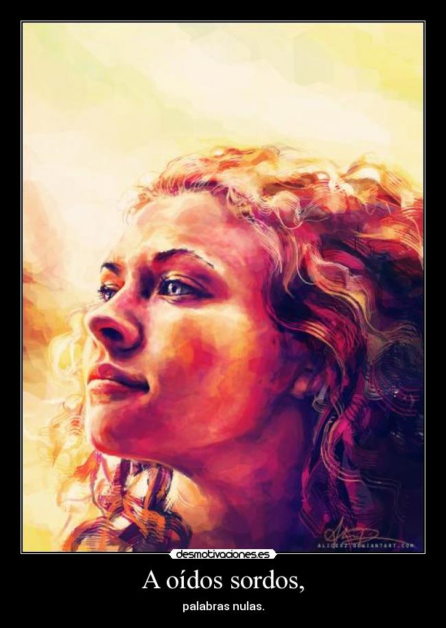 A oídos sordos, - palabras nulas.