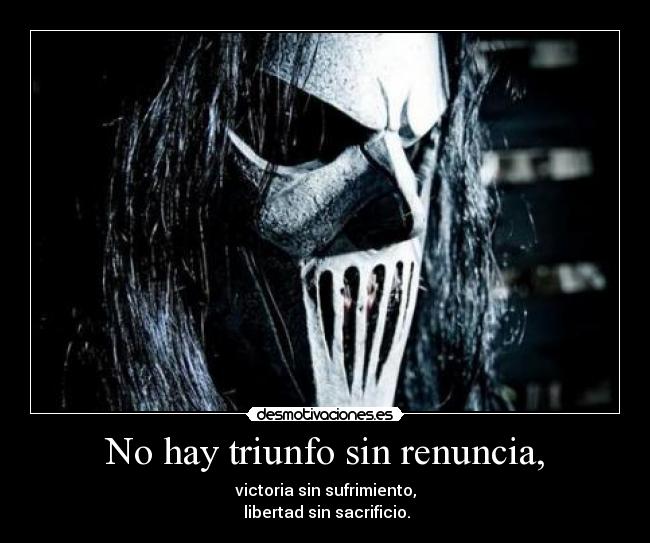 No hay triunfo sin renuncia, - victoria sin sufrimiento,
 libertad sin sacrificio.