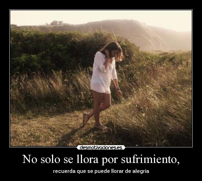 No solo se llora por sufrimiento, - recuerda que se puede llorar de alegría