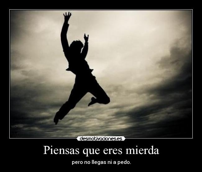 Piensas que eres mierda - 