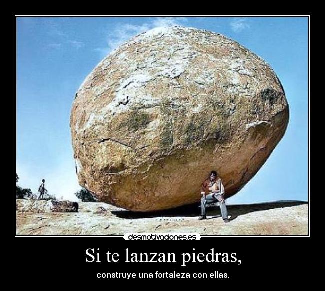 Si te lanzan piedras, - construye una fortaleza con ellas.