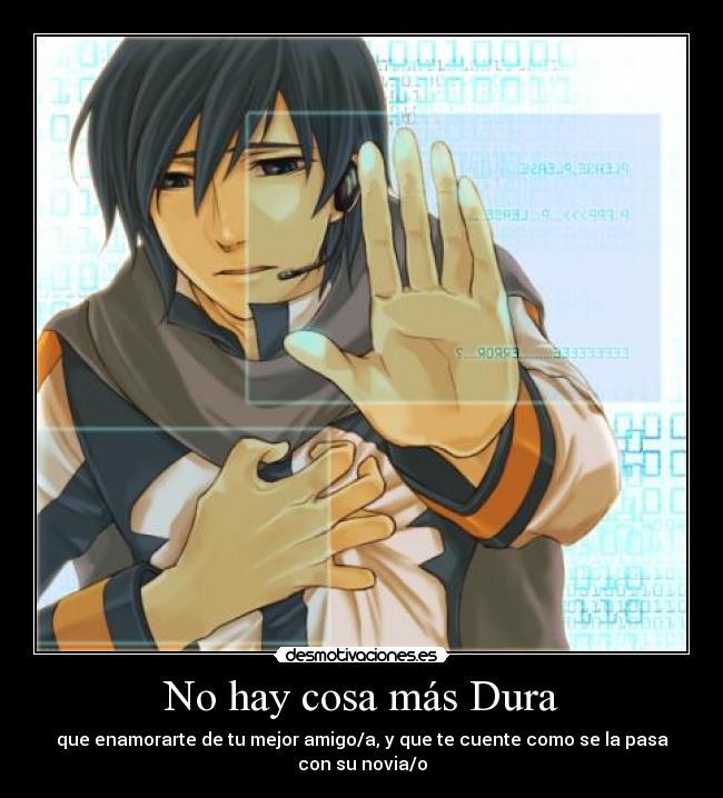 No hay cosa más Dura - que enamorarte de tu mejor amigo/a, y que te cuente como se la pasa con su novia/o