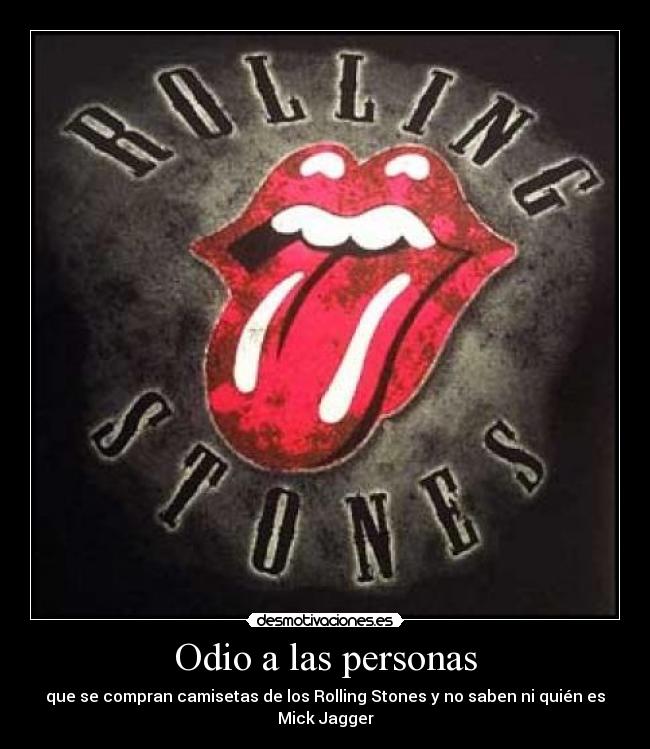 Odio a las personas - que se compran camisetas de los Rolling Stones y no saben ni quién es Mick Jagger