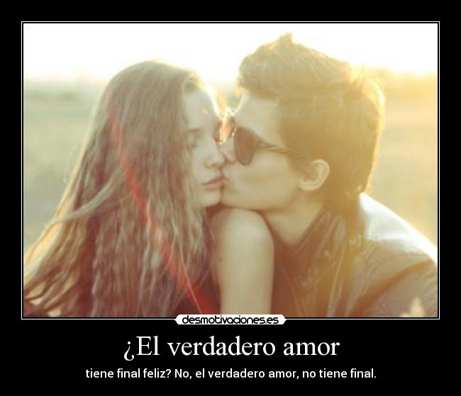 ¿El verdadero amor - tiene final feliz? No, el verdadero amor, no tiene final.