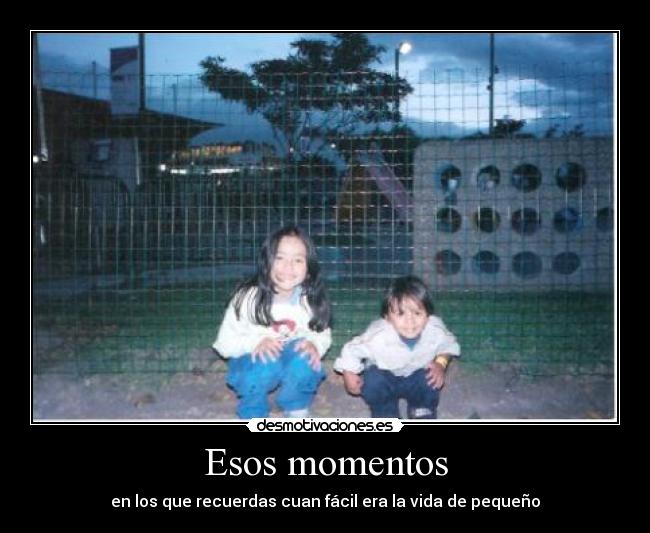 Esos momentos - en los que recuerdas cuan fácil era la vida de pequeño