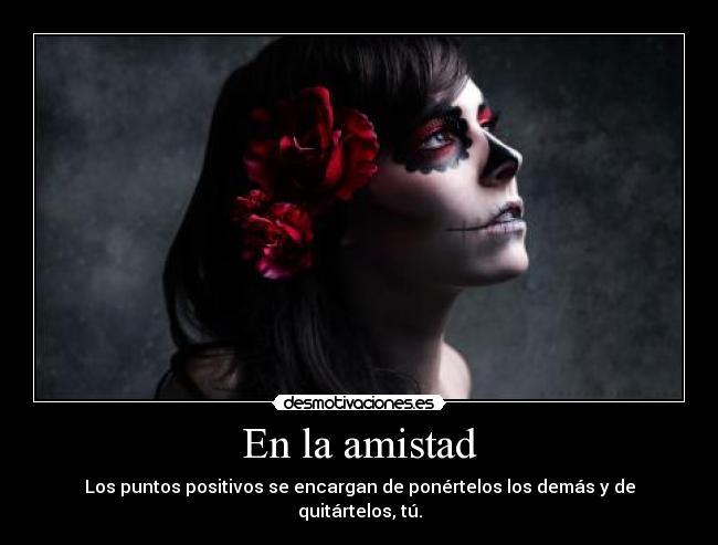 En la amistad - Los puntos positivos se encargan de ponértelos los demás y de quitártelos, tú.