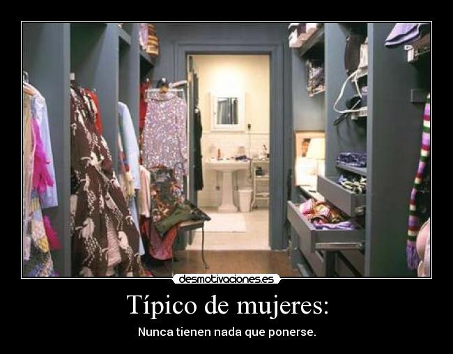Típico de mujeres: - Nunca tienen nada que ponerse.