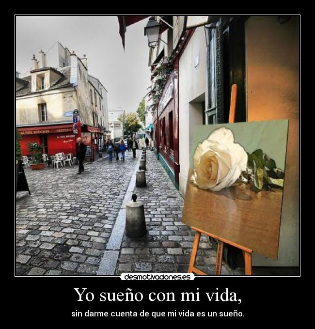 Yo sueño con mi vida, - sin darme cuenta de que mi vida es un sueño.