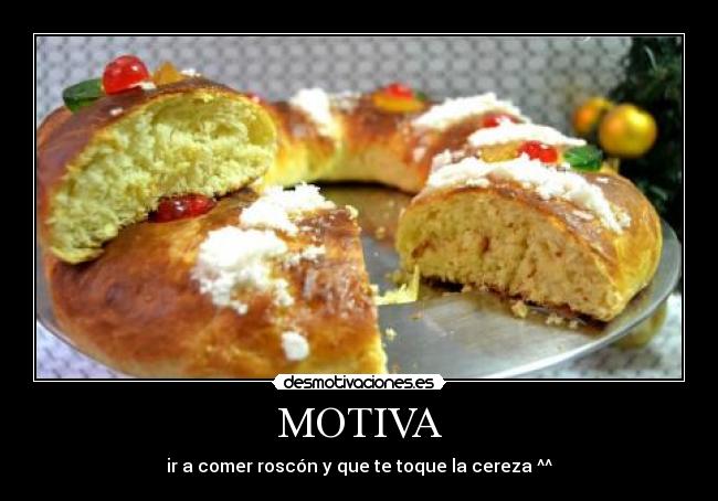 MOTIVA - ir a comer roscón y que te toque la cereza ^^