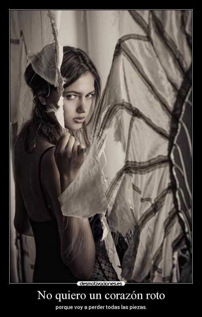 No quiero un corazón roto - porque voy a perder todas las piezas.