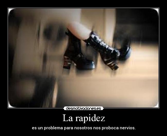 La rapidez - es un problema para nosotros nos proboca nervios.