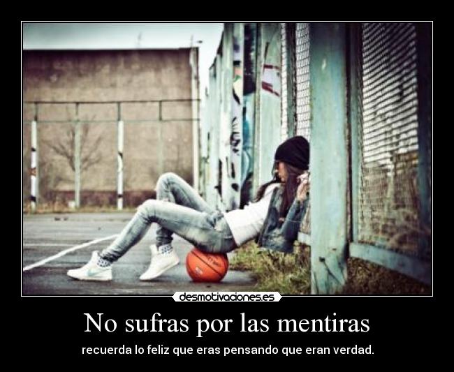 No sufras por las mentiras - recuerda lo feliz que eras pensando que eran verdad.