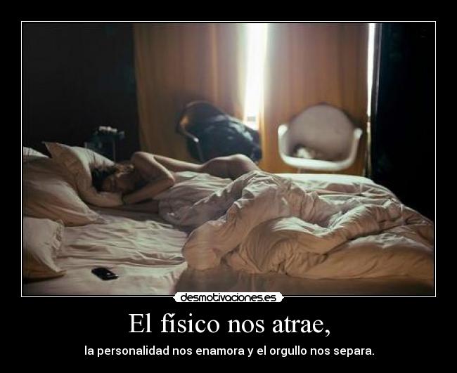 El físico nos atrae, - la personalidad nos enamora y el orgullo nos separa.