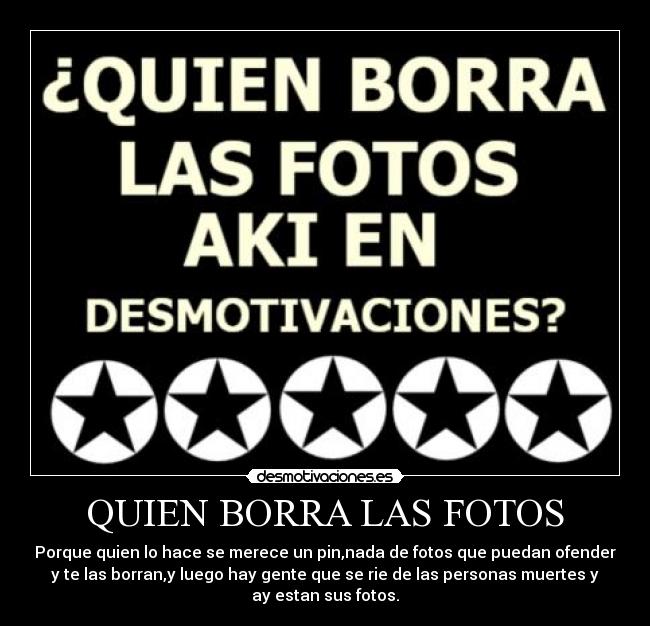 QUIEN BORRA LAS FOTOS - Porque quien lo hace se merece un pin,nada de fotos que puedan ofender
y te las borran,y luego hay gente que se rie de las personas muertes y
ay estan sus fotos.