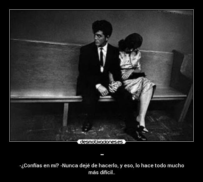 - - -¿Confías en mí? -Nunca dejé de hacerlo, y eso, lo hace todo mucho más difícil..