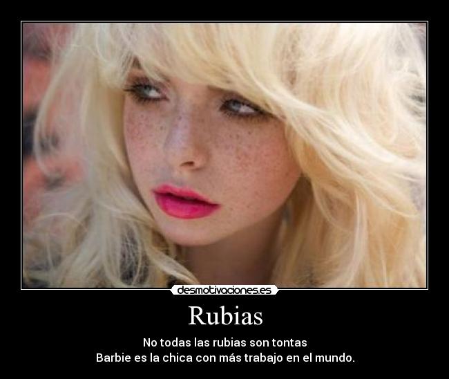 Rubias - No todas las rubias son tontas
Barbie es la chica con más trabajo en el mundo.