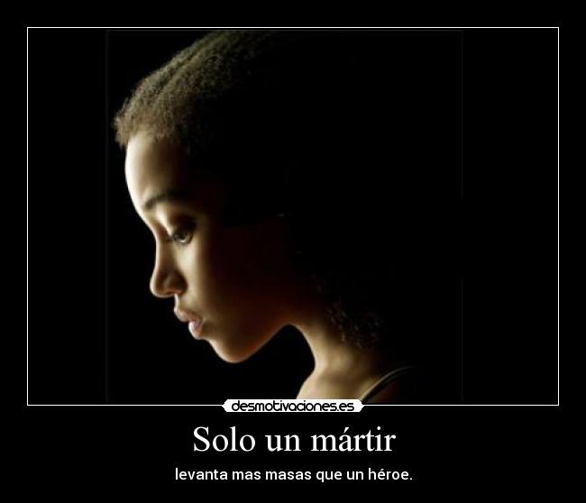 Solo un mártir - levanta mas masas que un héroe.
