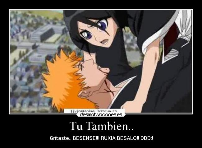 Tu Tambien.. - Gritaste.. BESENSE!!! RUKIA BESALO!! DDD:!