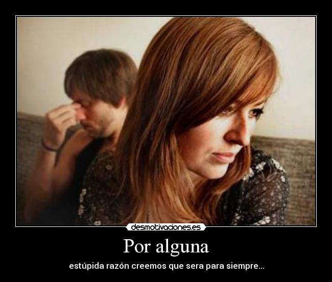 Por alguna - estúpida razón creemos que sera para siempre...