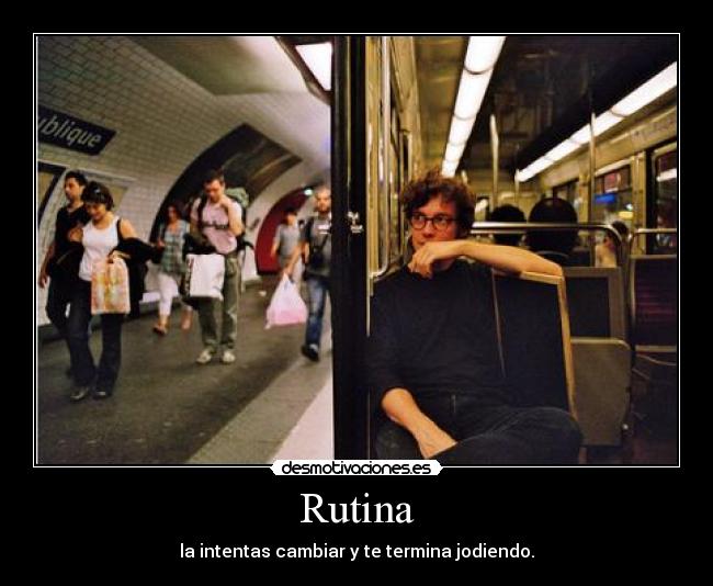 Rutina - la intentas cambiar y te termina jodiendo.