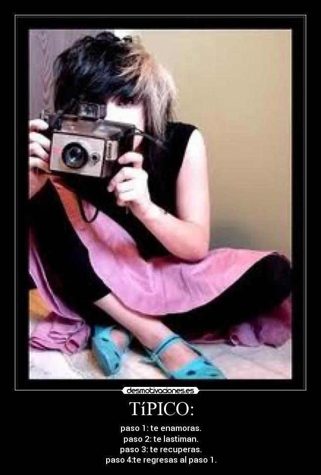 TíPICO: - paso 1: te enamoras.
paso 2: te lastiman.
paso 3: te recuperas.
paso 4:te regresas al paso 1.