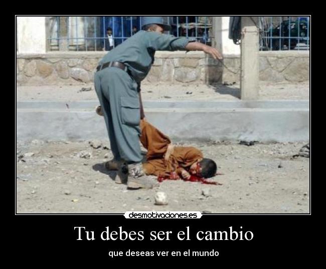 Tu debes ser el cambio - que deseas ver en el mundo