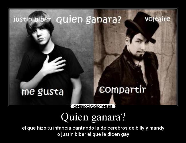 Quien ganara? - el que hizo tu infancia cantando la de cerebros de billy y mandy
o justin biber el que le dicen gay
