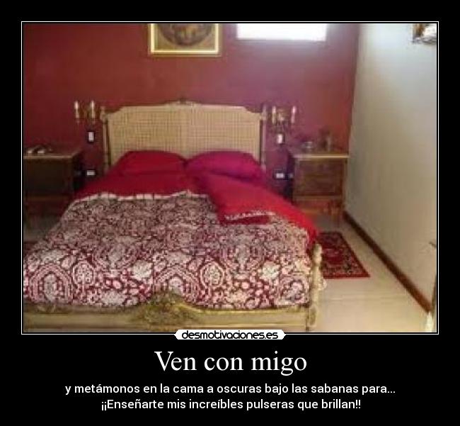 Ven con migo - y metámonos en la cama a oscuras bajo las sabanas para...
¡¡Enseñarte mis increíbles pulseras que brillan!!