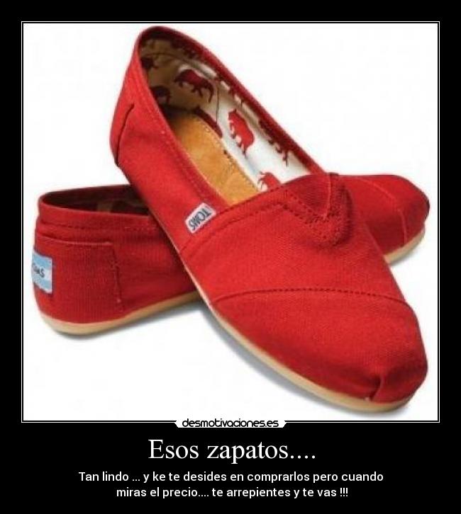 Esos zapatos.... - Tan lindo ... y ke te desides en comprarlos pero cuando
miras el precio.... te arrepientes y te vas !!!