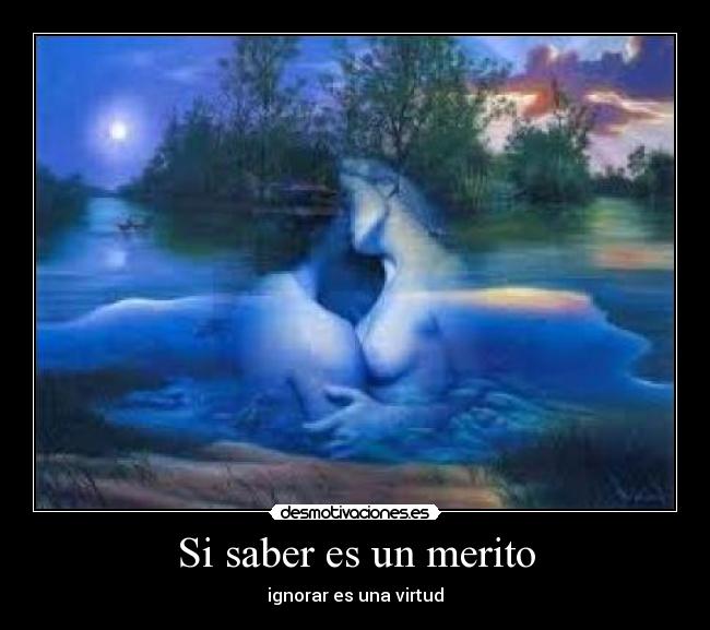Si saber es un merito - ignorar es una virtud