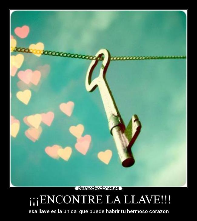 ¡¡¡ENCONTRE LA LLAVE!!! - esa llave es la unica  que puede habrir tu hermoso corazon♥