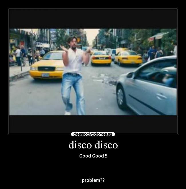 disco disco - Good Good !!
problem??