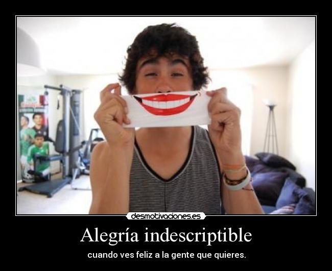 Alegría indescriptible - cuando ves feliz a la gente que quieres.