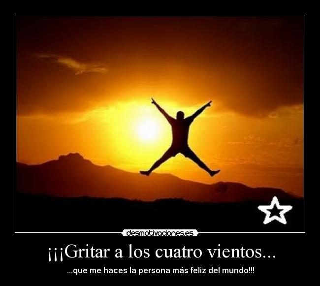 ¡¡¡Gritar a los cuatro vientos... - ...que me haces la persona más feliz del mundo!!!
