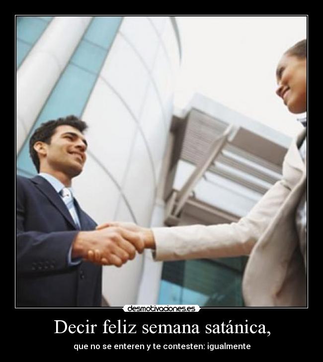 Decir feliz semana satánica, - que no se enteren y te contesten: igualmente