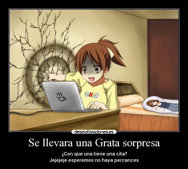 Se llevara una Grata sorpresa - ¿Con que una tiene una cita?
Jejejeje esperemos no haya percances