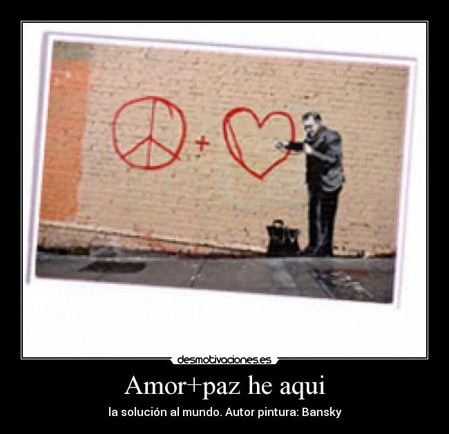 Amor+paz he aqui - la solución al mundo. Autor pintura: Bansky