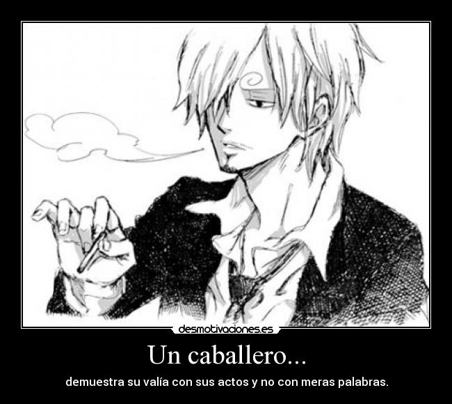 Un caballero... - demuestra su valía con sus actos y no con meras palabras.