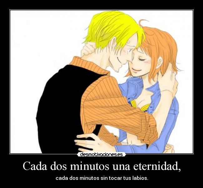 Cada dos minutos una eternidad, - cada dos minutos sin tocar tus labios.