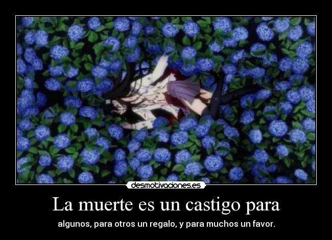 La muerte es un castigo para - algunos, para otros un regalo, y para muchos un favor.