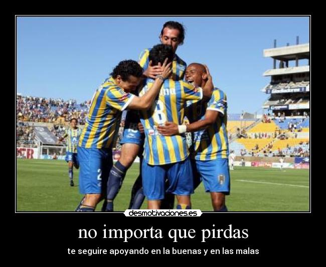 no importa que pirdas - te seguire apoyando en la buenas y en las malas