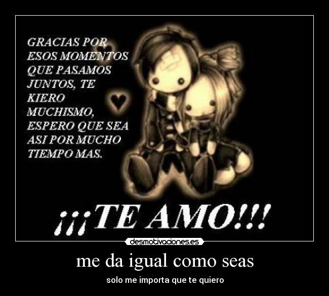 me da igual como seas - solo me importa que te quiero