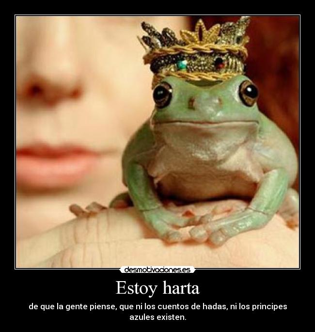 Estoy harta - de que la gente piense, que ni los cuentos de hadas, ni los principes azules existen.